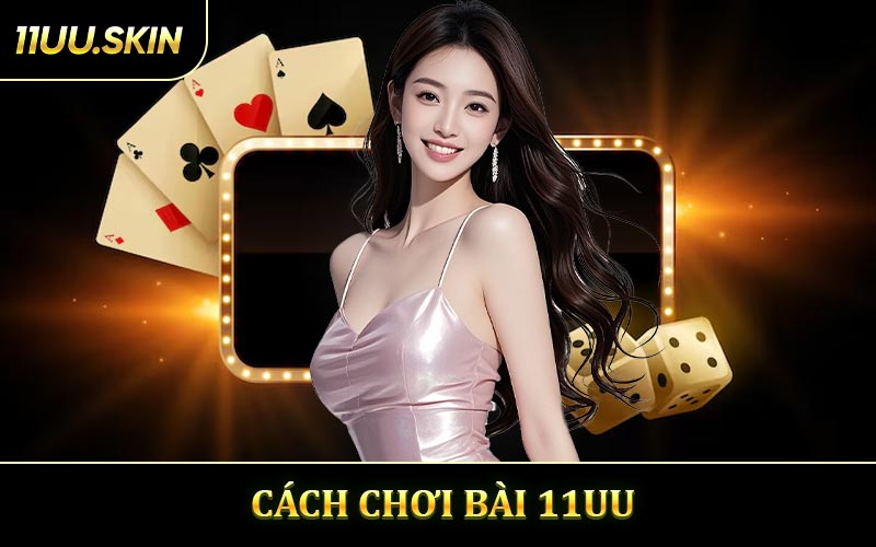 Cách Chơi Bài 11UU - Bí Kíp Thắng Lớn Mỗi Ván Cược