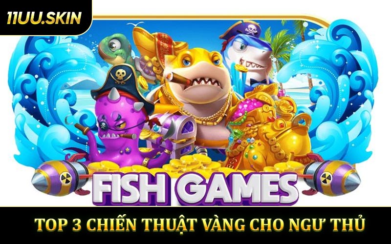 Top 3 Chiến Thuật Vàng Cho Ngư Thủ Bắn Cá 11UU