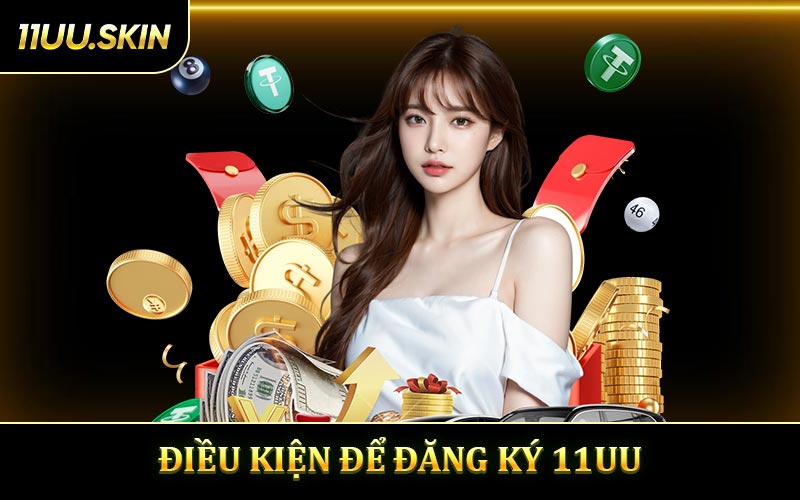 Các điều kiện cần để bạn đăng ký 11UU