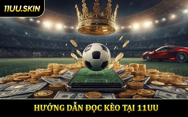 Hướng Dẫn Đọc Kèo Cược Phổ Biến Tại 11UU