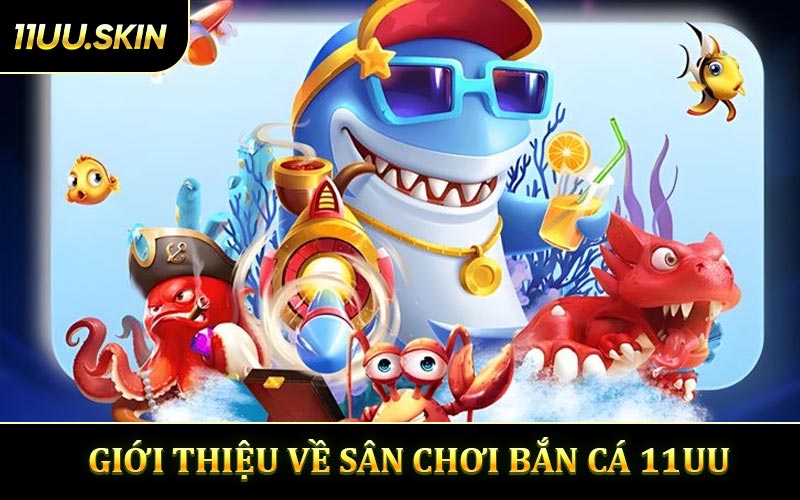 Giới Thiệu Về Sân Chơi Bắn Cá 11UU