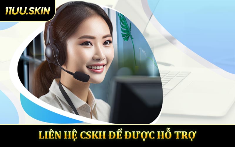 Liên hệ CSKH để được hỗ trợ kịp thời 