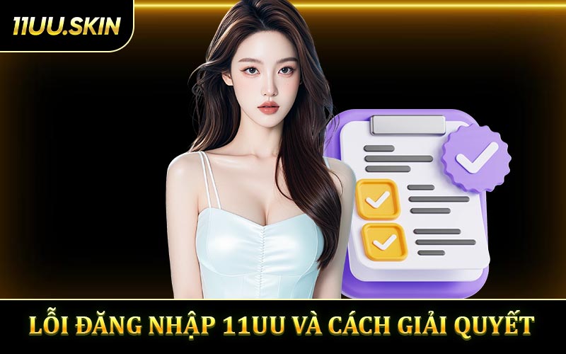 Một vài lỗi đăng nhập 11UU và phương pháp giải quyết