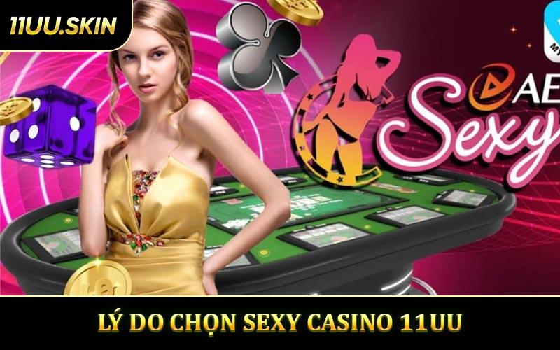 Lý Do Chọn Sexy Casino 11UU