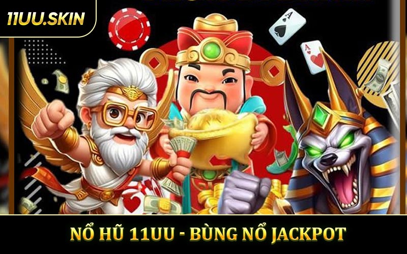 Nổ Hũ 11UU - Bùng Nổ Jackpot Rinh Thưởng Cực Khủng