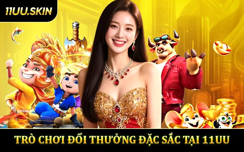 Trò chơi đặc sắc tại 11UU đổi thưởng
