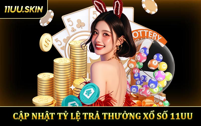 Cập Nhật Tỷ Lệ Trả Thưởng Xổ Số 11UU