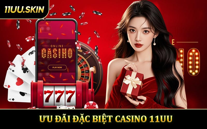 Chương Trình Ưu đãi Đặc Biệt Casino 11UU